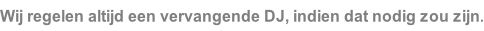 Wij regelen altijd een vervangende DJ, indien dat nodig zou zijn.