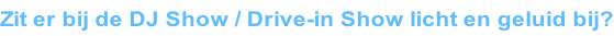 Zit er bij de DJ Show / Drive-in Show licht en geluid bij?