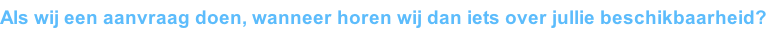 Als wij een aanvraag doen, wanneer horen wij dan iets over jullie beschikbaarheid?