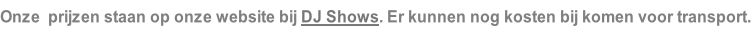 Onze  prijzen staan op onze website bij DJ Shows. Er kunnen nog kosten bij komen voor transport.