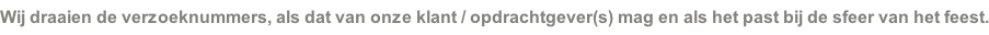 Wij draaien de verzoeknummers, als dat van onze klant / opdrachtgever(s) mag en als het past bij de sfeer van het feest.
